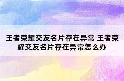 王者荣耀交友名片存在异常 王者荣耀交友名片存在异常怎么办